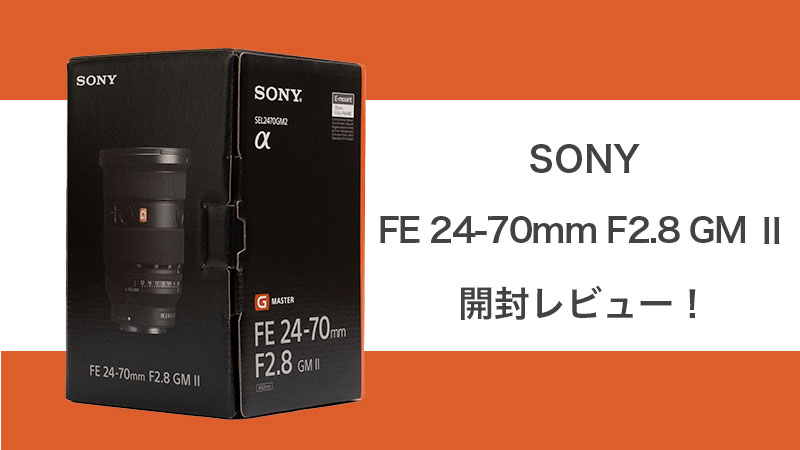 小さい！SONY FE 24-70 F2.8 GM Ⅱ 開封レビュー | Life with Photo